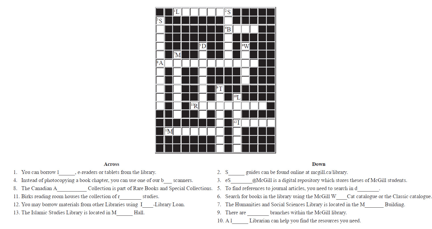 You are on your way to becoming the champion of the McGill Library Amazing Library Race.  You must make your way to the Education Library.  When you have arrived, you will find a crossword puzzle.  You must correctly complete the crossword to get your next task.  Good Luck!
